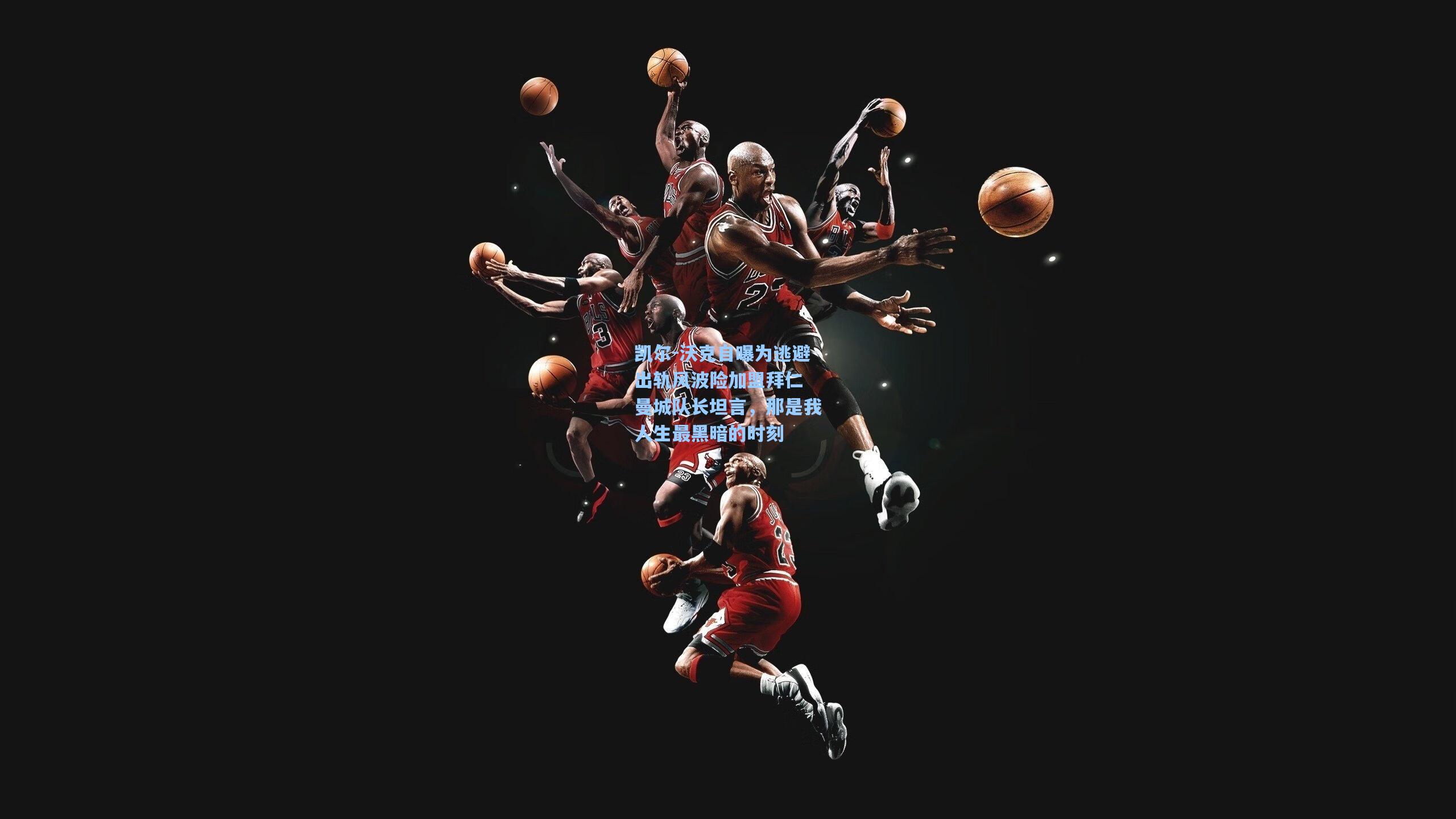 凯尔-沃克自曝为逃避出轨风波险加盟拜仁 曼城队长坦言，那是我人生最黑暗的时刻