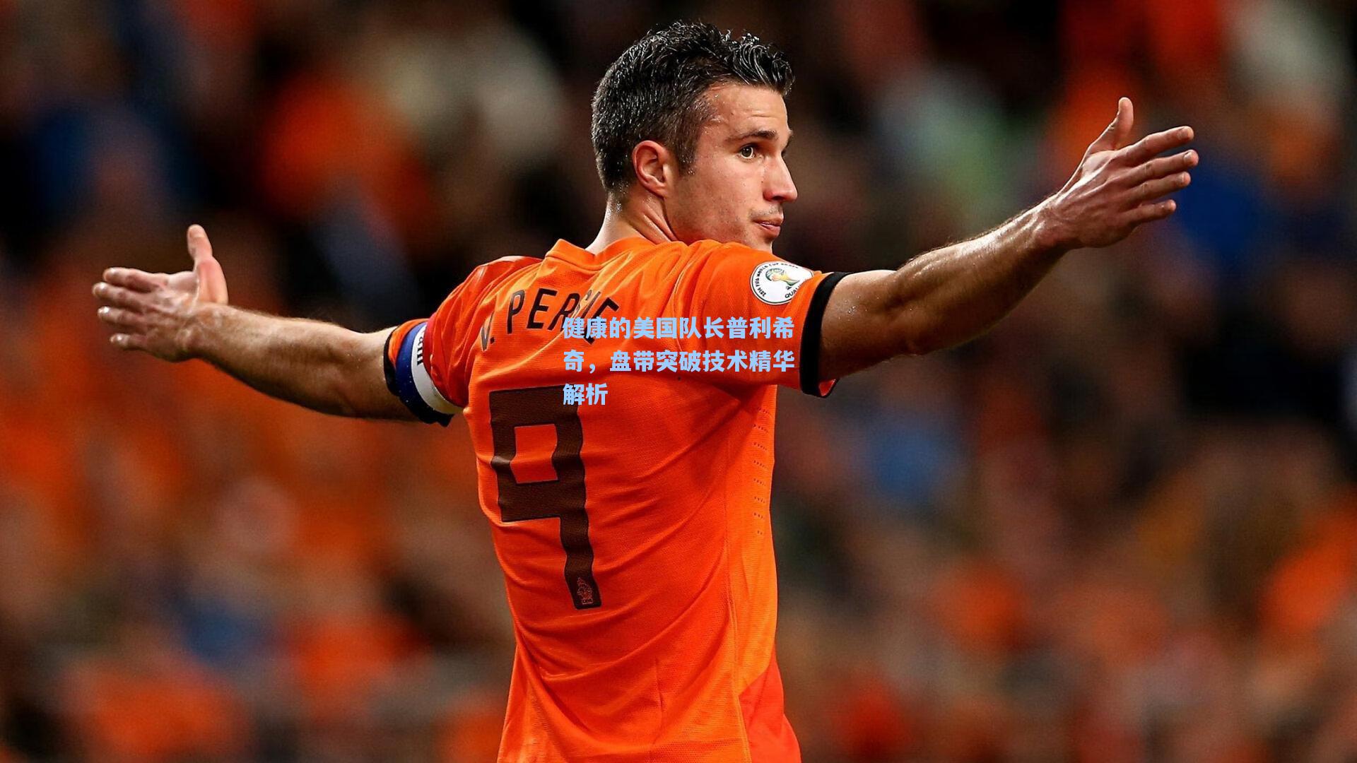 健康的美国队长普利希奇,盘带突破技术精华解析