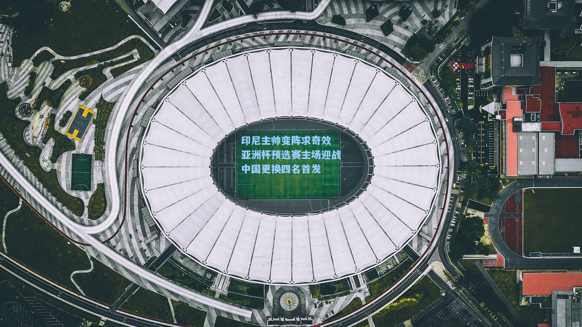 印尼主帅变阵求奇效 亚洲杯预选赛主场迎战中国更换四名首发