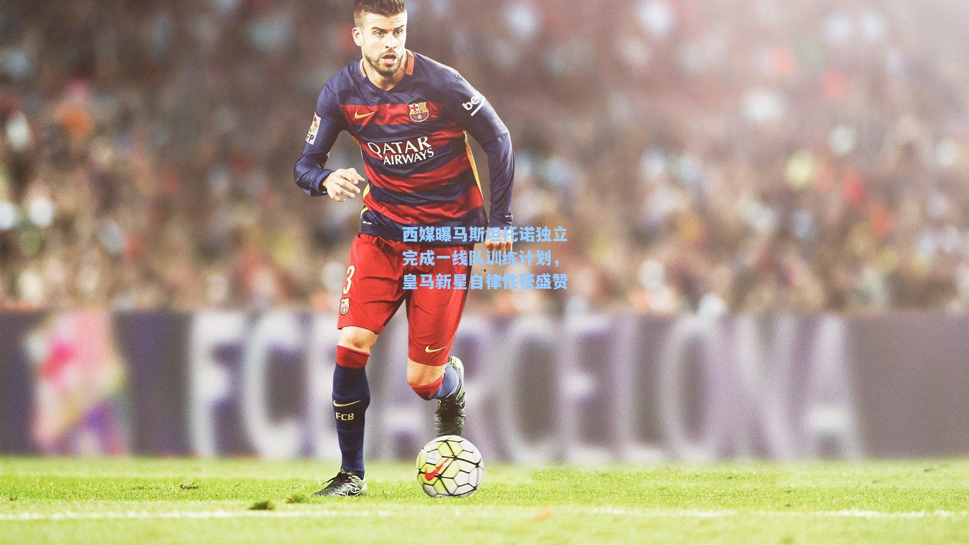 西媒曝马斯坦托诺独立完成一线队训练计划,皇马新星自律性获盛赞