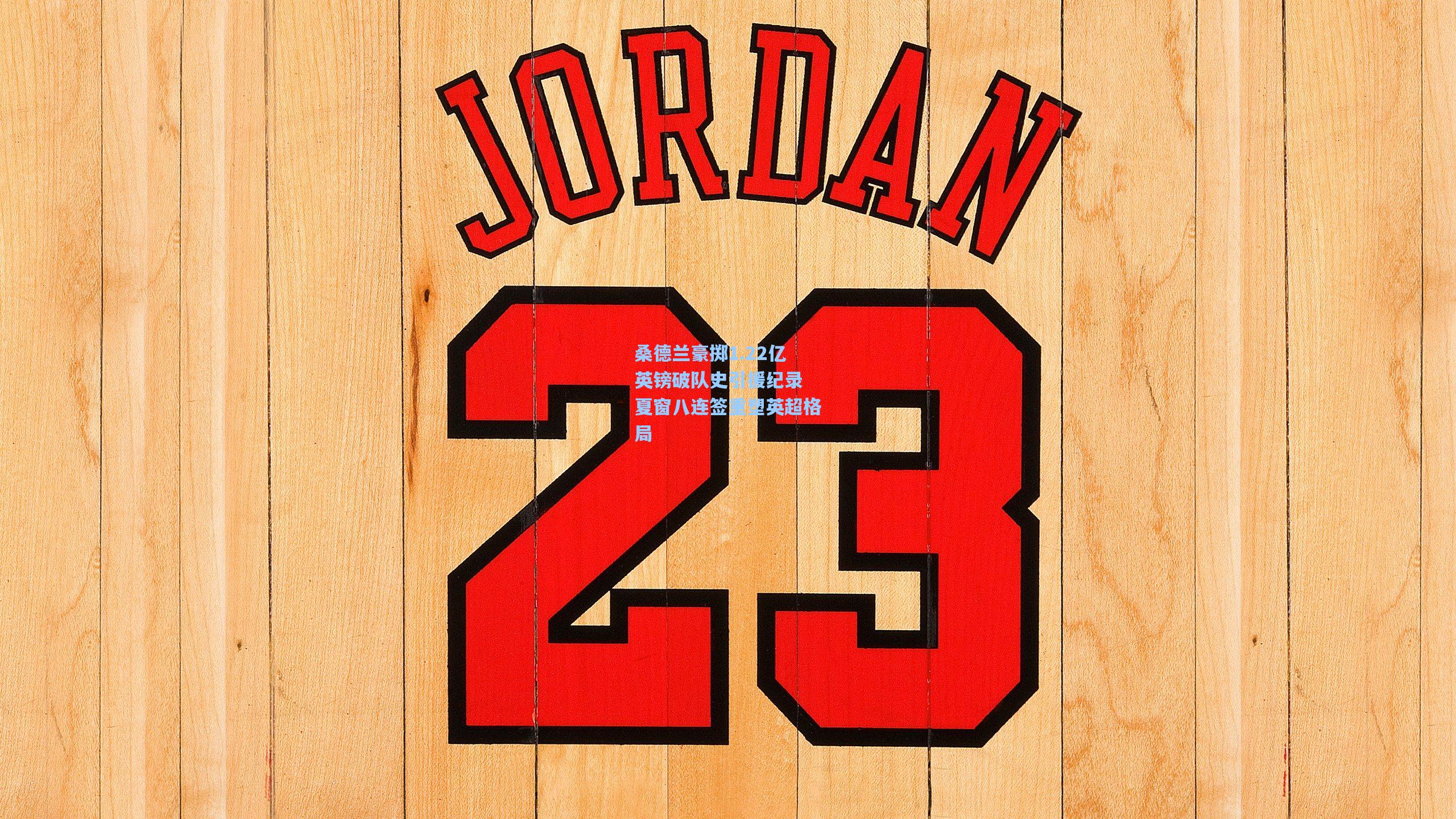 桑德兰豪掷1.22亿英镑破队史引援纪录 夏窗八连签重塑英超格局