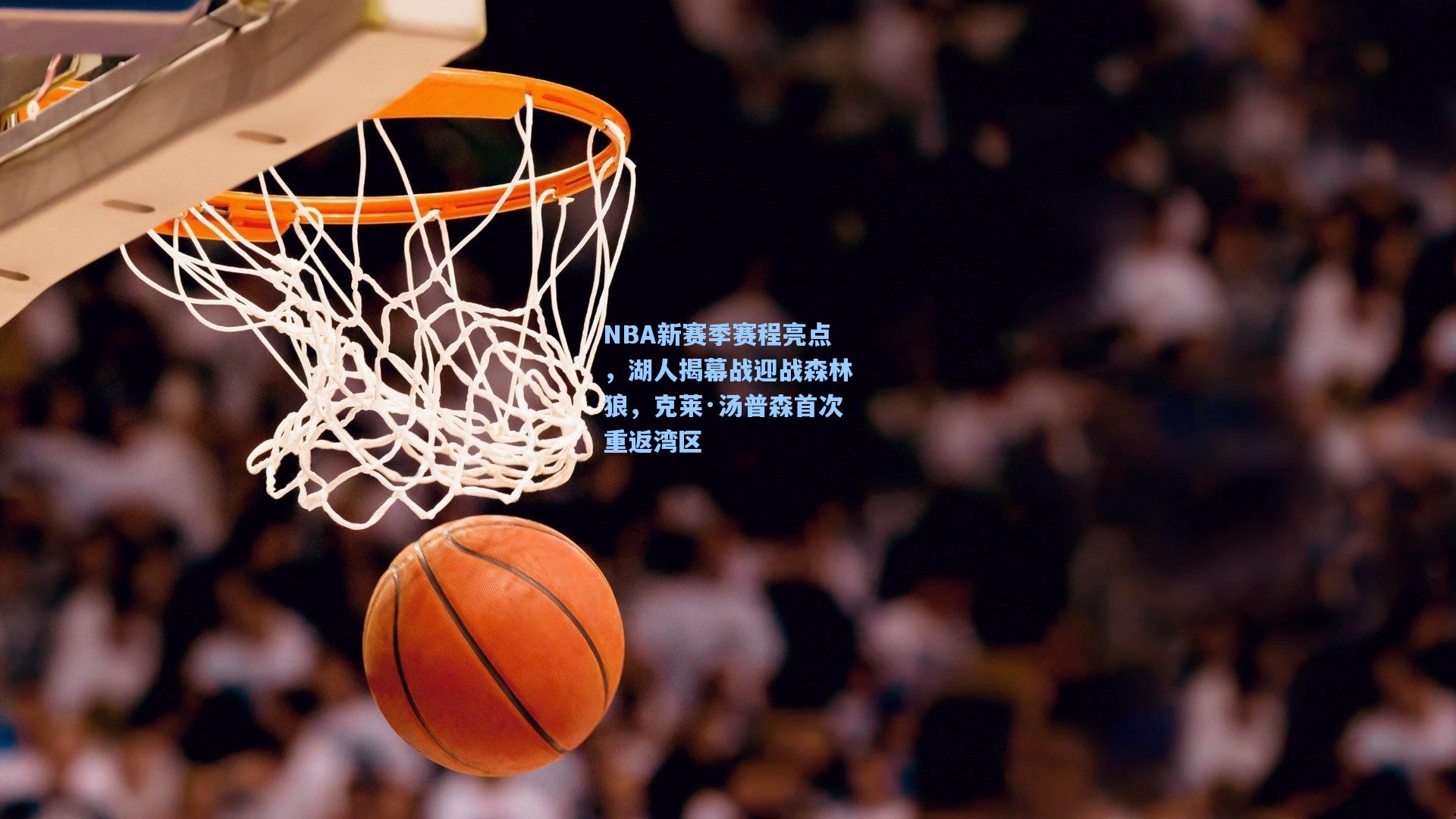 NBA新赛季赛程亮点,湖人揭幕战迎战森林狼,克莱·汤普森首次重返湾区