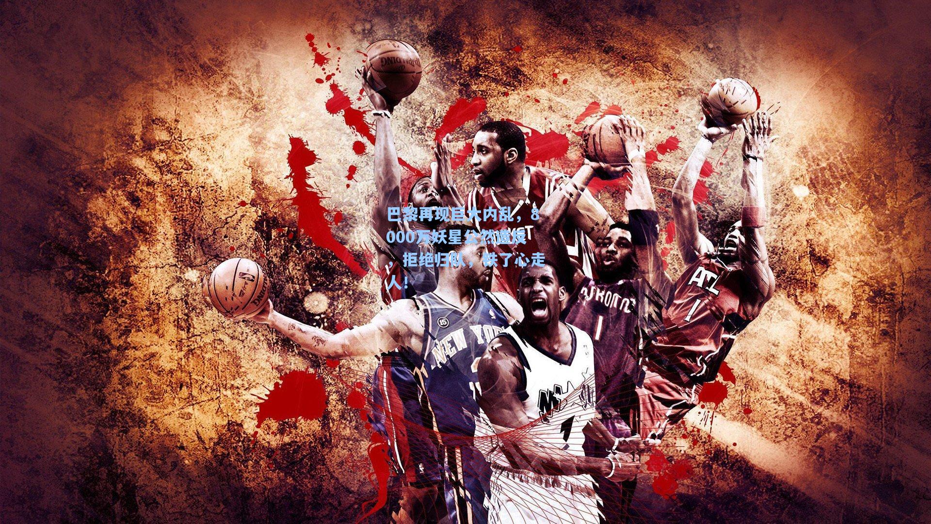 巴黎再现巨大内乱,8000万妖星公然造反,拒绝归队,铁了心走人!