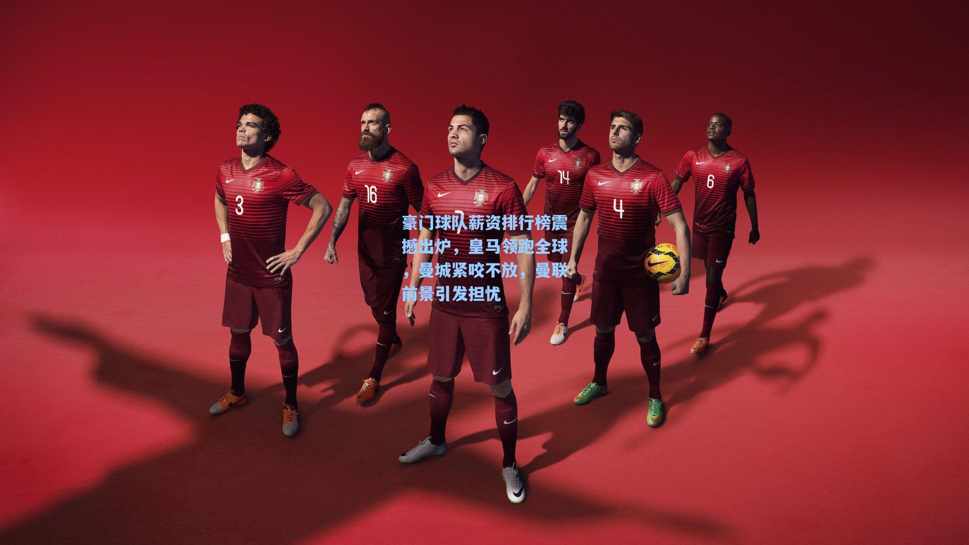 豪门球队薪资排行榜震撼出炉，皇马领跑全球，曼城紧咬不放，曼联前景引发担忧