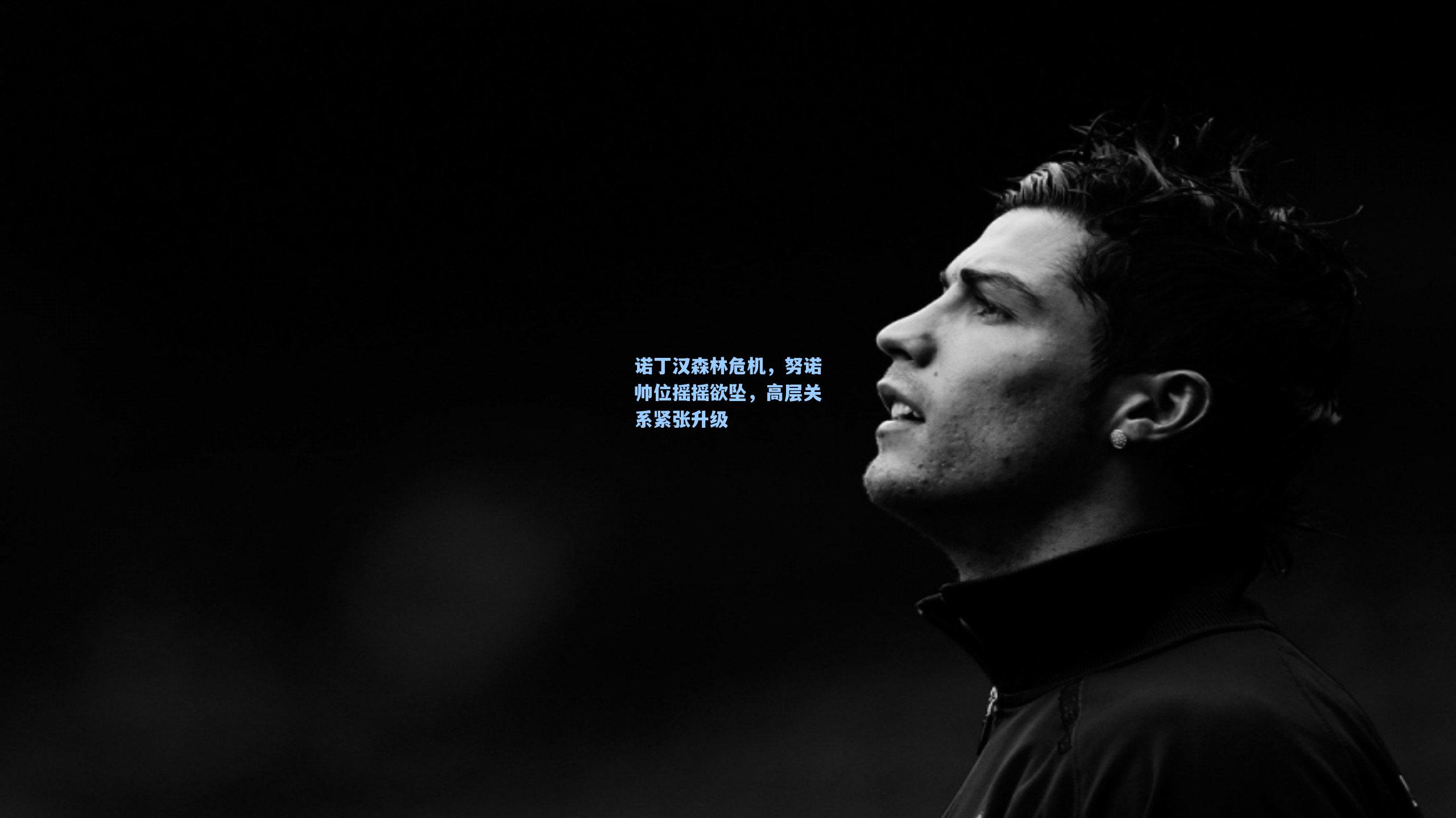 诺丁汉森林危机，努诺帅位摇摇欲坠，高层关系紧张升级