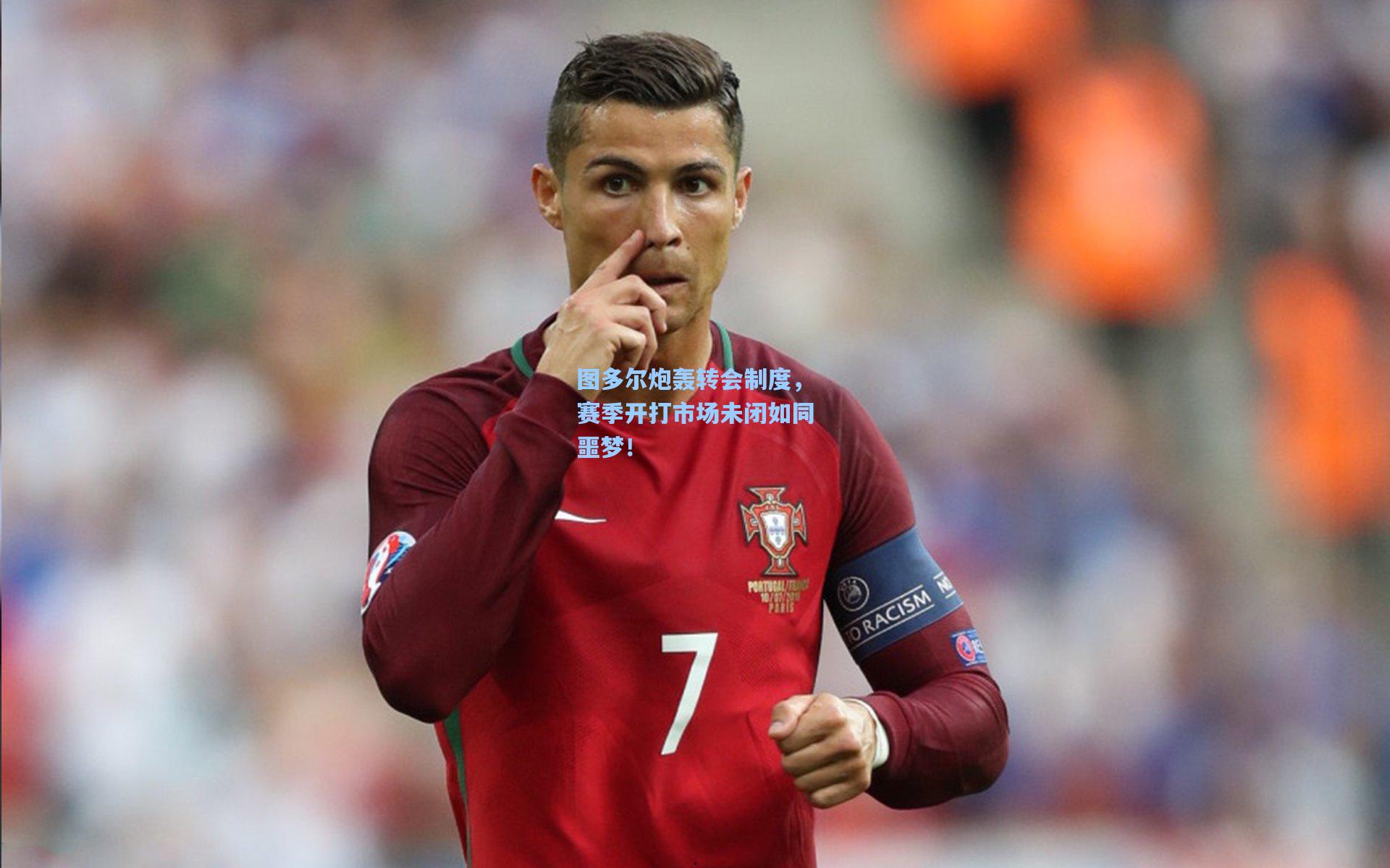 图多尔炮轰转会制度，赛季开打市场未闭如同噩梦！