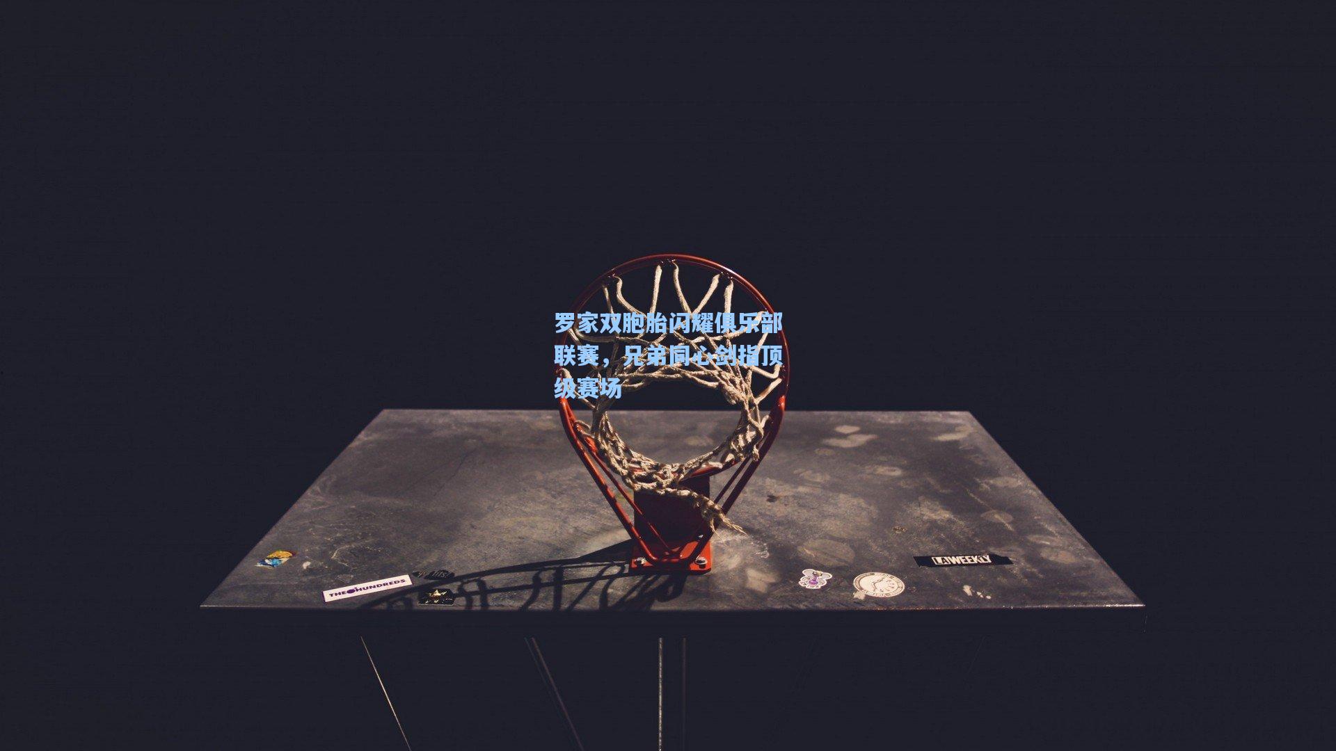 罗家双胞胎闪耀俱乐部联赛，兄弟同心剑指顶级赛场