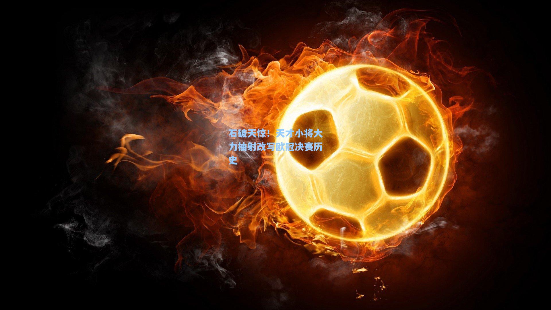 石破天惊!天才小将大力抽射改写欧冠决赛历史