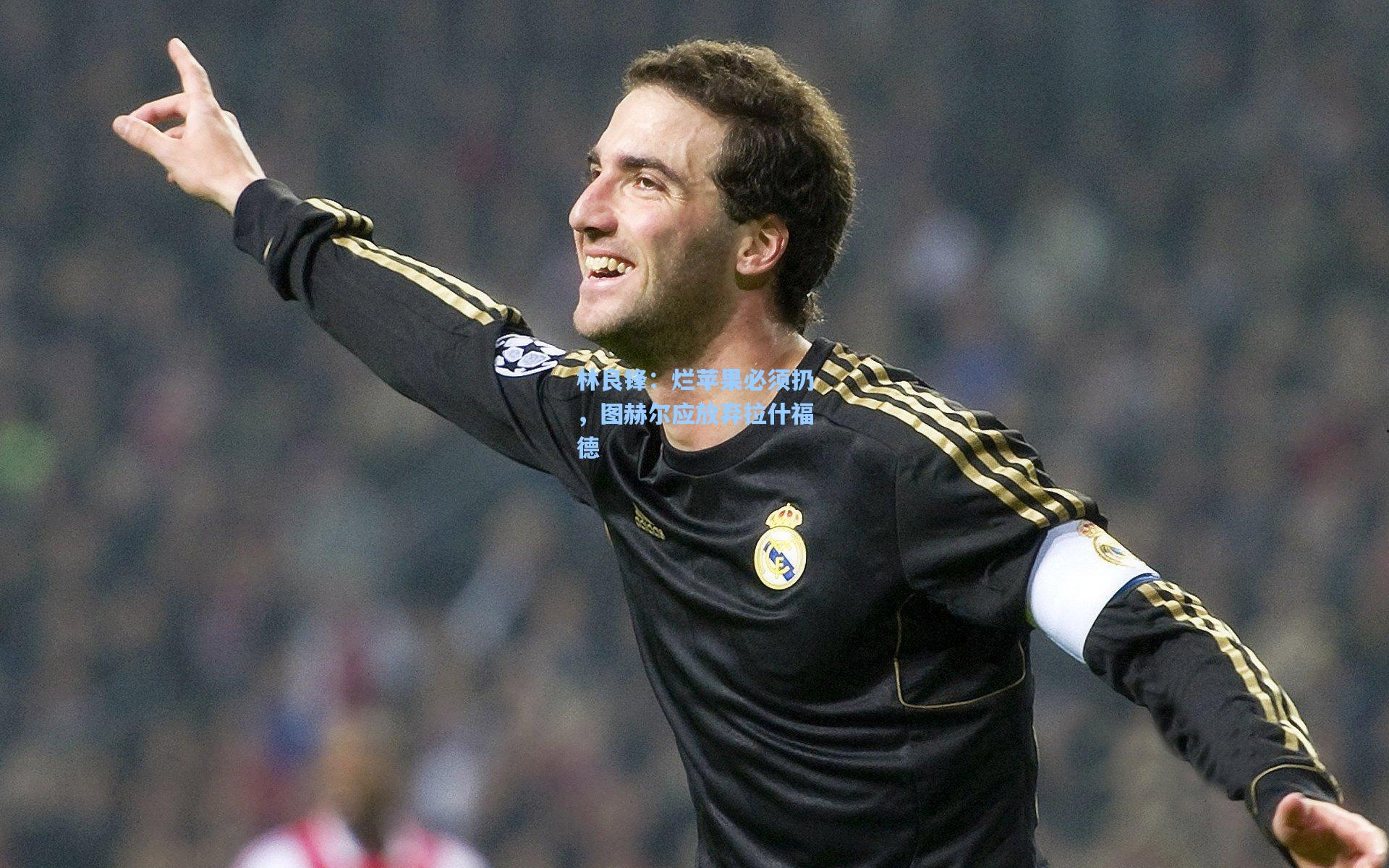 林良锋:烂苹果必须扔,图赫尔应放弃拉什福德