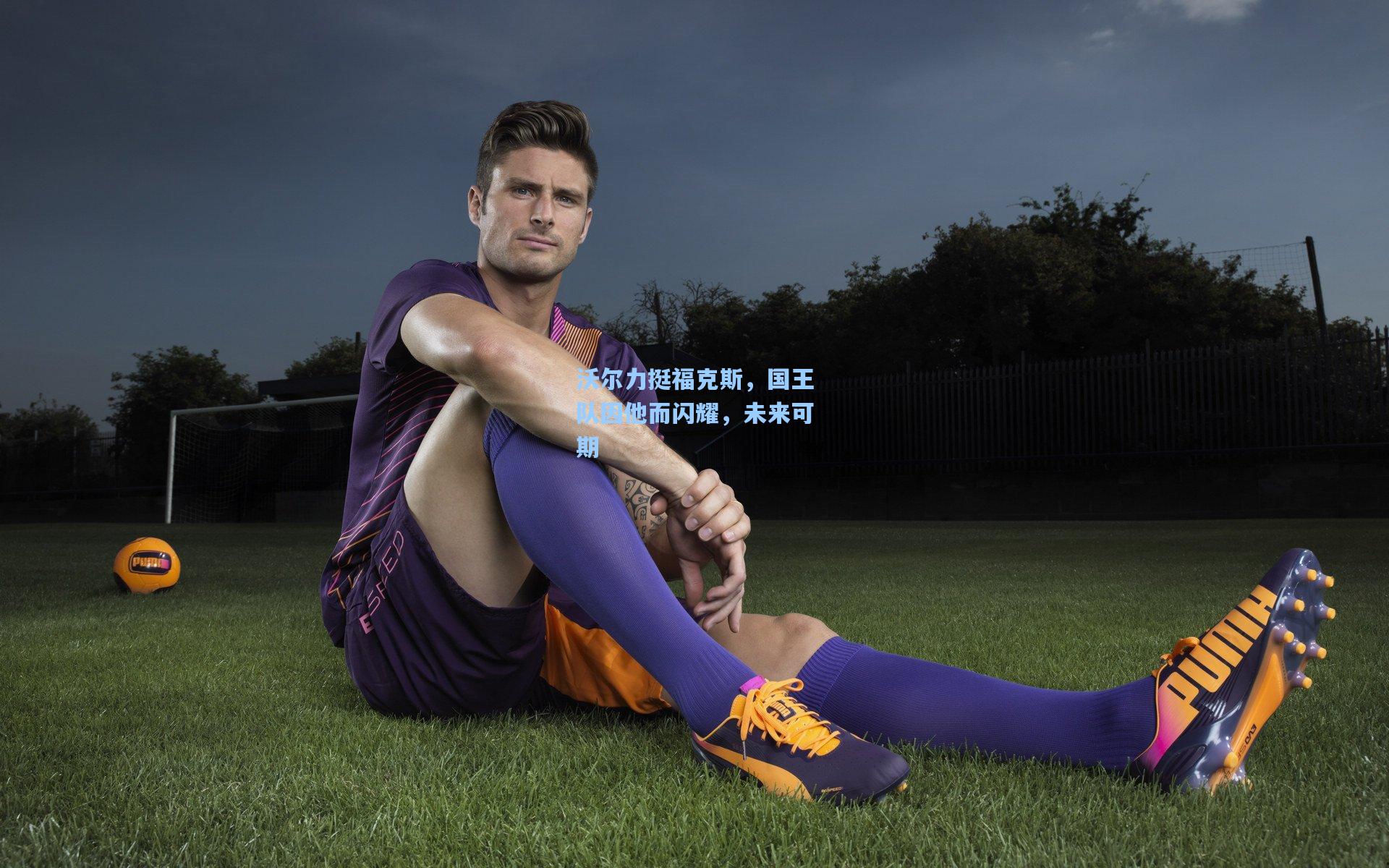 沃尔力挺福克斯,国王队因他而闪耀,未来可期