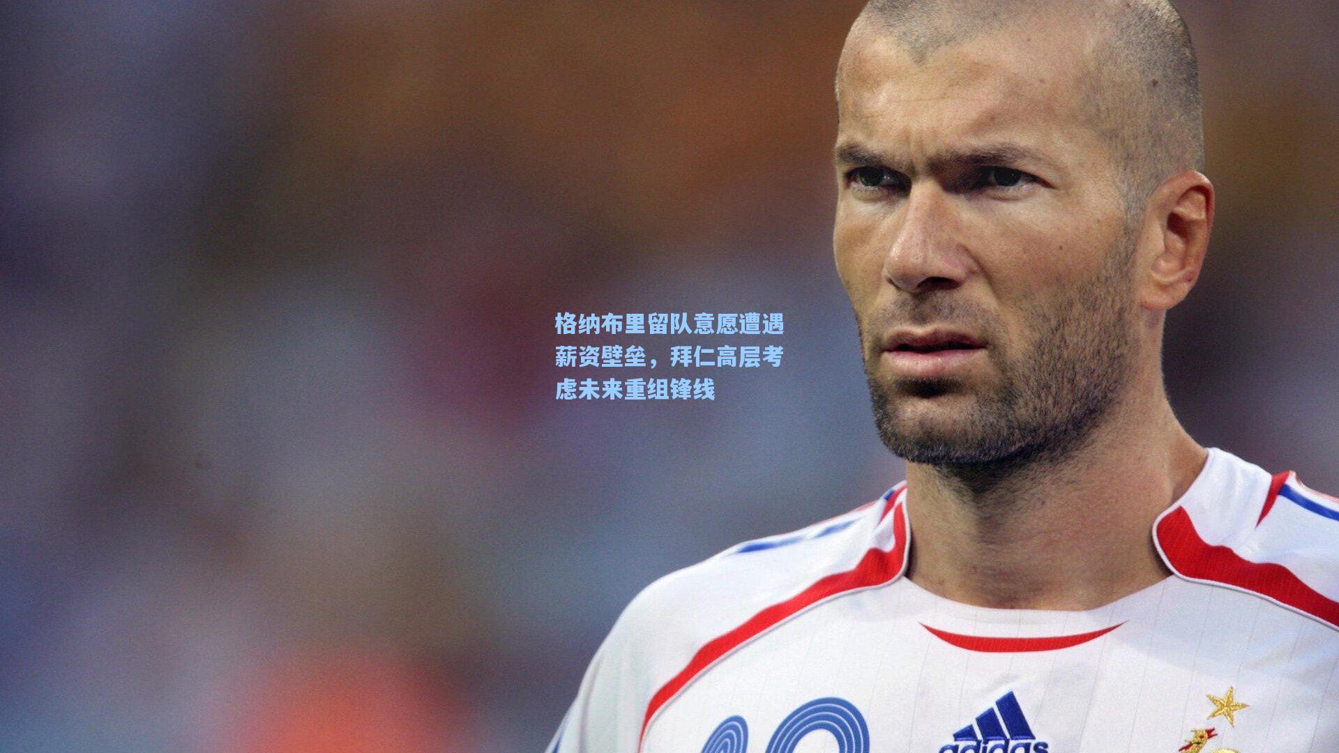 格纳布里留队意愿遭遇薪资壁垒，拜仁高层考虑未来重组锋线
