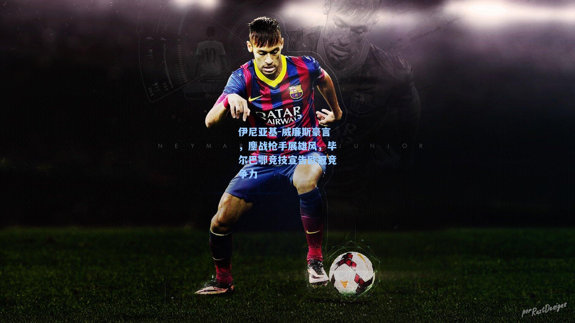 伊尼亚基-威廉斯豪言，鏖战枪手展雄风，毕尔巴鄂竞技宣告欧冠竞争力